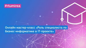 Онлайн мастер-класс «Роль специалиста по бизнес-информатике в IT-проекте»