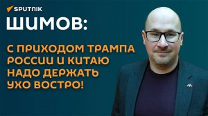 Шимов: с приходом Трампа России и Китаю надо держать ухо востро!