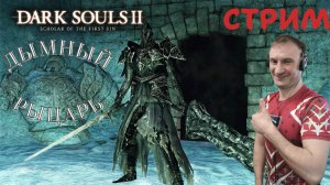 СТРИМ-ДЫМНЫЙ РЫЦАРЬ🎮Dark Souls II - Scholar of the First Sin (Крестовый поход 15)