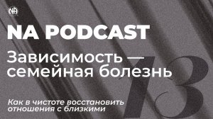 NA PODCAST №13 Зависимость — семейная болезнь