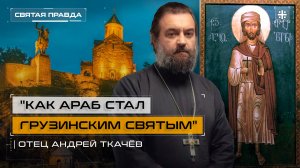 "Как араб стал грузинским святым": Память мученика Або Тбилисского — отец Андрей Ткачёв