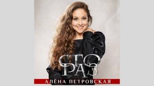 Алёна Петровская -"Сто раз" (ПРЕМЬЕРА ПЕСНИ) муз Д. Шемякин сл. В. Симонова