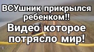 ВСУшник ПРИКРЫЛСЯ РЕБЕНКОМ!! Видео которое потрясло мир