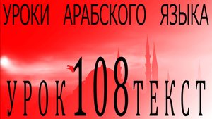 Уроки арабского языка. Урок 108 текст.