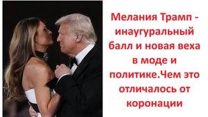 Мелания Трамп - инаугуральный балл и новая веха в моде и политике.Чем это отличалось от коронации