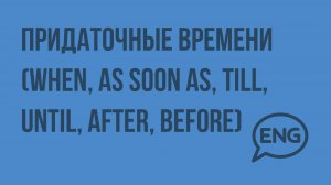 Придаточные времени (when, as soon as, till, until, after, before). Видеоурок по английскому