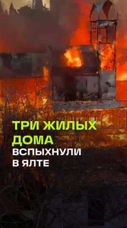 Три дома вспыхнули в Ялте. На кадрах видно, как языки пламени охватили здания