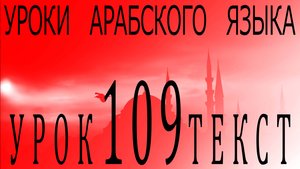 Уроки арабского языка. Урок 109 текст.