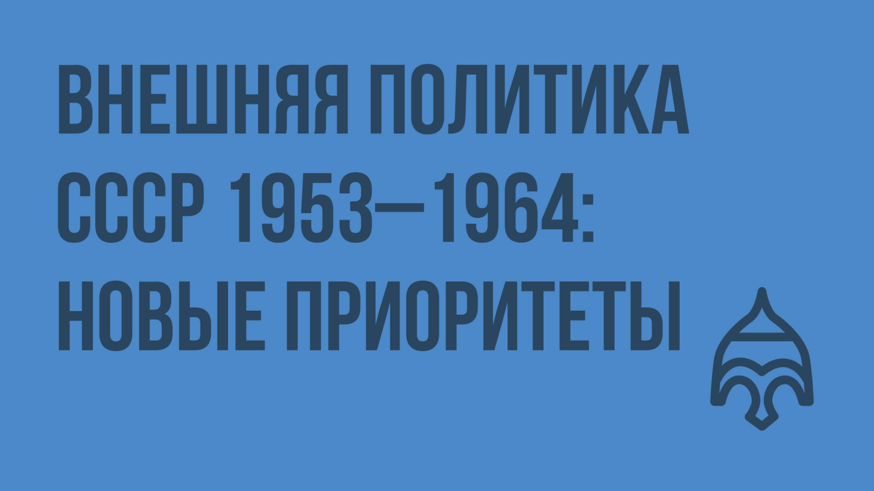 Внешняя политика СССР 1953–1964 новые приоритеты. Видеоурок по истории России 11 класс