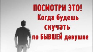 Посмотри ЭТО, когда будешь скучать по бывшей девушке!