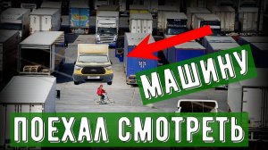 Поехал смотреть СЛЕДУЮЩУЮ МАШИНУ для грузоперевозок