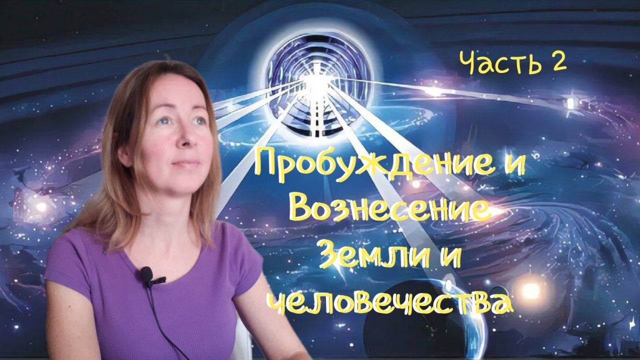 Пробуждение и вознесение Земли и человечества. Часть 2.