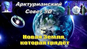 ✨ Арктурианский Совет 9D: Новая Земля, которая грядёт