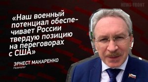 "Наш военный потенциал обеспечивает России твердую позицию на переговорах с США" - Эрнест Макаренко