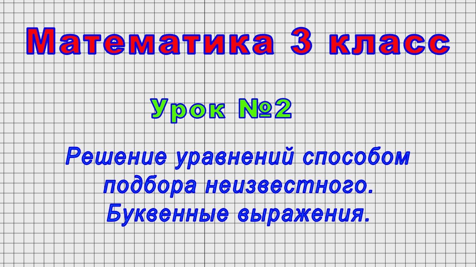Математика 3 класс (Урок№2 - Решение уравнений способом подбора неизвестного. Буквенные выражения.)
