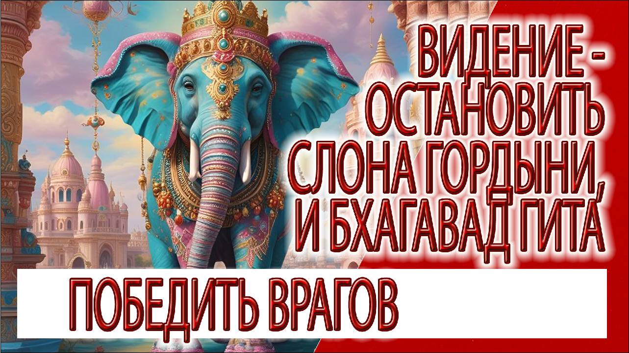Видение - Остановить слона Гордыни, величие шестнадцатой главы Бхагавад Гиты!