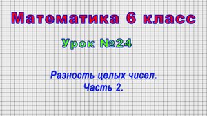 Математика 6 класс (Урок№24 - Разность целых чисел. Часть 2.)
