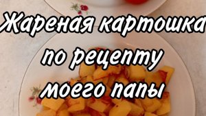 Рецепт жареной картошки. Папины секретики