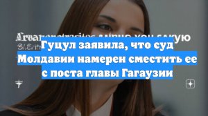 Гуцул заявила, что суд Молдавии намерен сместить ее с поста главы Гагаузии