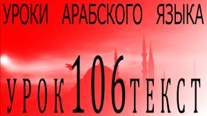 Уроки арабского языка. Урок 106 текст.
