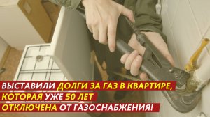 Выставили долги за газ в квартире, которая уже 50 лет отключена от газоснабжения!