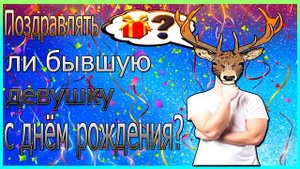 Поздравлять ли бывшую девушку с днём рождения?Бывшая девушка