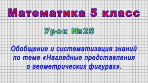 Математика 5 класс (Урок№25 - Обобщение знаний «Наглядные представления о геометрических фигурах».)