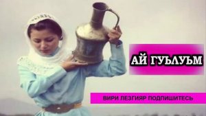 АЙ ГУЬЛУЬМ - лезгинская песня
