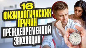 16 физиологических причин, преждевременной эякуляции