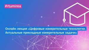 Онлайн лекция «Цифровые измерительные технологии. Актуальные прикладные измерительные задачи»