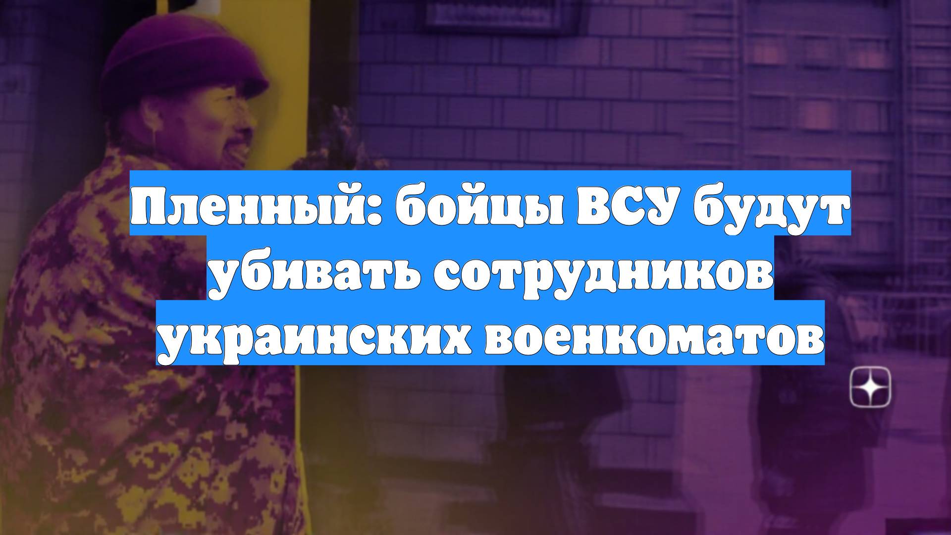 Пленный: бойцы ВСУ будут убивать сотрудников украинских военкоматов