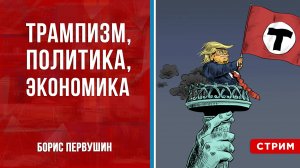 Трампизм, политика, экономика [Борис Первушин. СТРИМ]