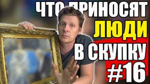 ЧТО ПРИНОСЯТ ЛЮДИ В СКУПКУ №16