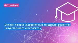 Онлайн лекция «Современные тенденции развития искусственного интеллекта»