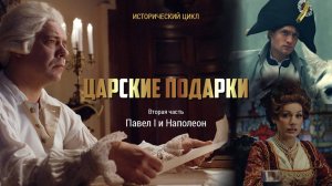 ЦАРСКИЕ ПОДАРКИ / TSAR’S GIFTS
ПАВЕЛ I и НАПОЛЕОН часть 2 / PAUL I and NAPOLEON part 2