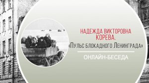 «Пульс блокадного Ленинграда» (онлайн-беседа с Н.В. Коревой)