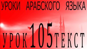 Уроки арабского языка. Урок 105 текст.