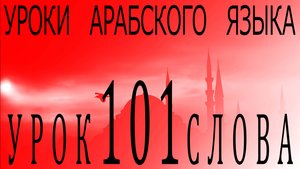 Уроки арабского языка. Урок 101 слова.