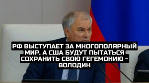 РФ выступает за многополярный мир, а США будут пытаться сохранить свою гегемонию - Володин