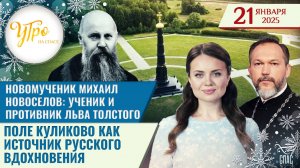 НОВОМУЧЕНИК МИХАИЛ НОВОСЕЛОВ: УЧЕНИК И ПРОТИВНИК ЛЬВА ТОЛСТОГО / ПОЛЕ КУЛИКОВО КАК ИСТОЧНИК РУССКОГО