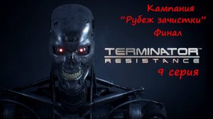 [Terminator: Resistance] прохождение, 9 серия. Кампания "Рубеж зачистки". ФИНАЛ.