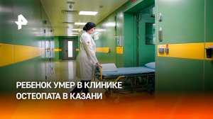 Ребенок умер на приеме в частной клинике в Казани: остеопат не давала вызвать скорую / РЕН Новости