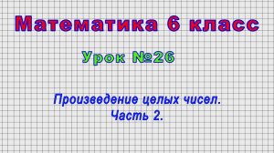 Математика 6 класс (Урок№26 - Произведение целых чисел. Часть 2.)