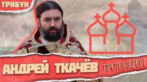 Протоиерей Андрей Ткачев осуждает (ИЛИ НЕТ) войну | Смотрим и комментируем