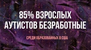 85% взрослых аутистов БЕЗРАБОТНЫЕ