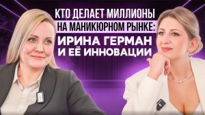 КТО ДЕЛАЕТ МИЛЛИОНЫ НА МАНИКЮРНОМ РЫНКЕ: Ирина Герман и ее инновации