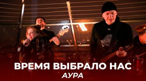 ✨Время выбрало нас | АУРА | Клип