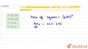 If the ratio of areas of two squares is 225 : 256, then the ratio of their perimeter is : | CLAS...