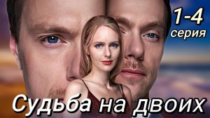 Судьба на двоих 1,2,3,4 серия (сериал 2025)