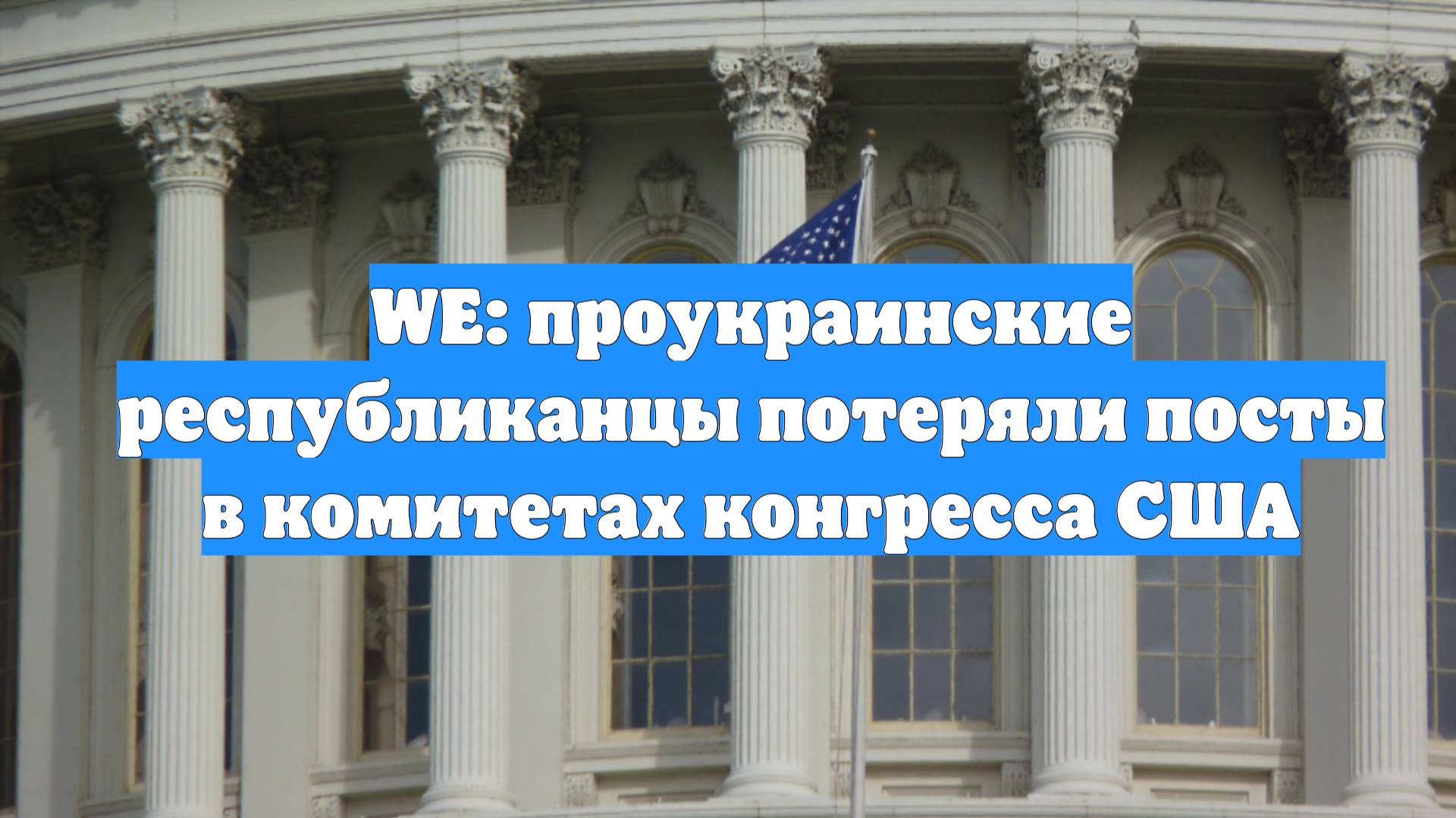 WE: проукраинские республиканцы потеряли посты в комитетах конгресса США